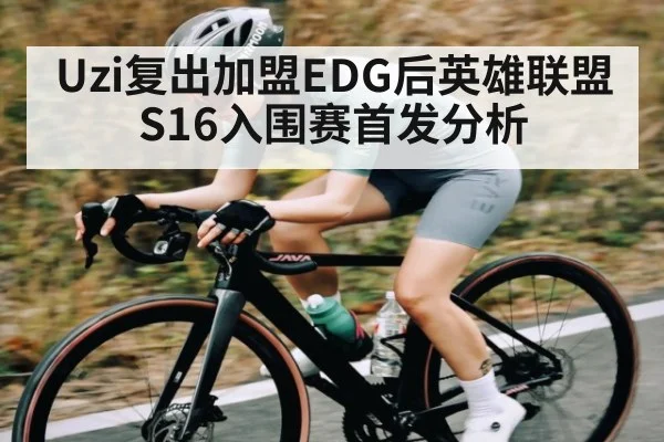 Uzi复出加盟EDG后英雄联盟S16入围赛首发分析（kaiyun）
